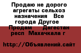 Продаю не дорого агрегаты сельхоз назначения - Все города Другое » Продам   . Дагестан респ.,Махачкала г.